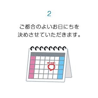 ご都合のよいお日にちを決めさせていただきます。