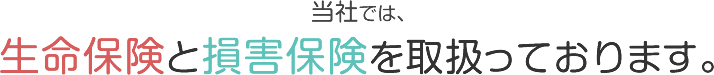 当社では、生命保険と損害保険を取扱っております。