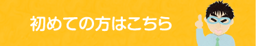 初めての方はこちら